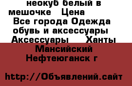 неокуб белый в мешочке › Цена ­ 1 000 - Все города Одежда, обувь и аксессуары » Аксессуары   . Ханты-Мансийский,Нефтеюганск г.